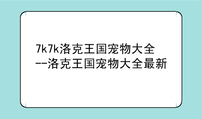 7k7k洛克王国宠物大全--洛克王国宠物大全最新