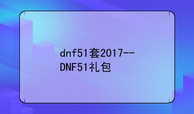 dnf51套2017--DNF51礼包
