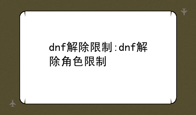 dnf解除限制:dnf解除角色限制