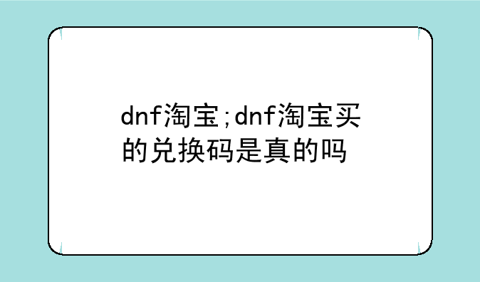 dnf淘宝;dnf淘宝买的兑换码是真的吗