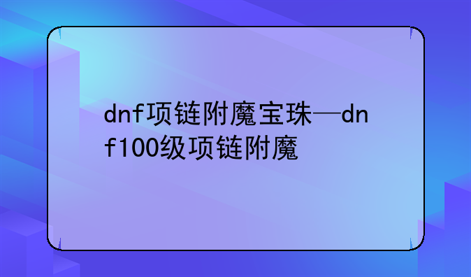 dnf项链附魔宝珠—dnf100级项链附魔