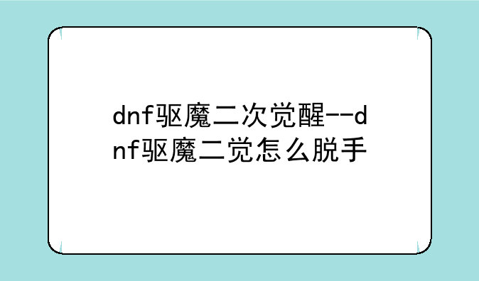 dnf驱魔二次觉醒--dnf驱魔二觉怎么脱手