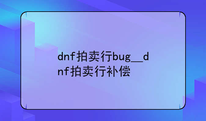 dnf拍卖行bug__dnf拍卖行补偿