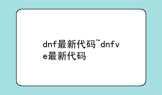 dnf最新代码~dnfve最新代码