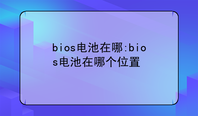 bios电池在哪:bios电池在哪个位置