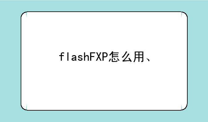 flashFXP怎么用、