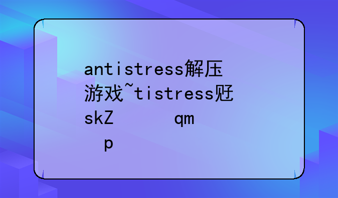 antistress解压游戏~antistress下载正版