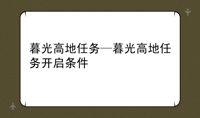 暮光高地任务—暮光高地任务开启条件