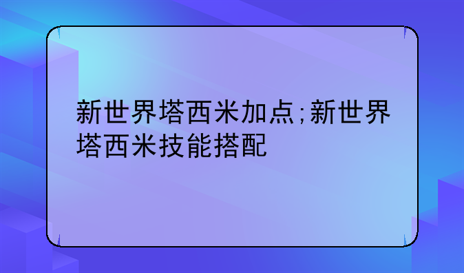 新世界塔西米加点;新世界塔西米技能搭配