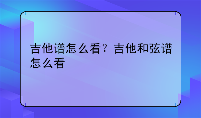 吉他谱怎么看？吉他和弦谱怎么看