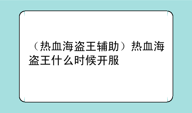 （热血海盗王辅助）热血海盗王什么时候开服