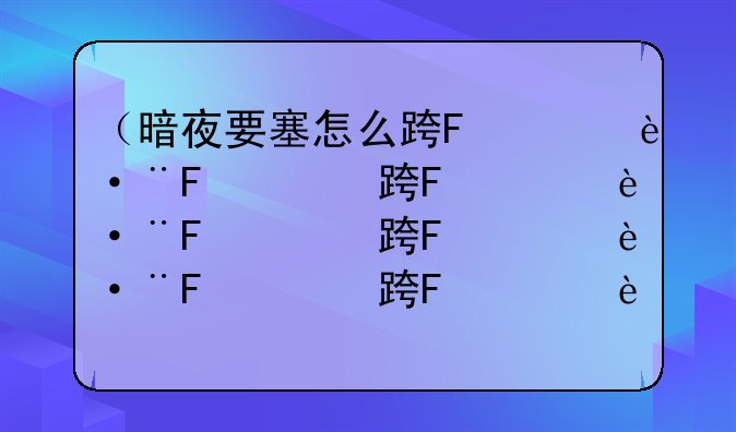 （暗夜要塞怎么进）暗夜要塞路线怎么走