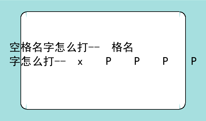 空格名字怎么打--空格名字怎么打的