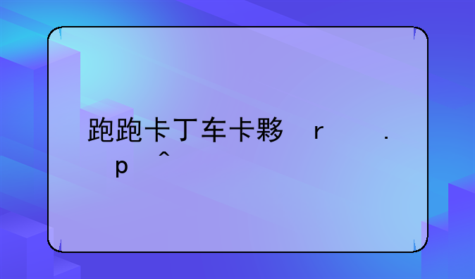 跑跑卡丁车卡大厅;“跑跑卡丁车”