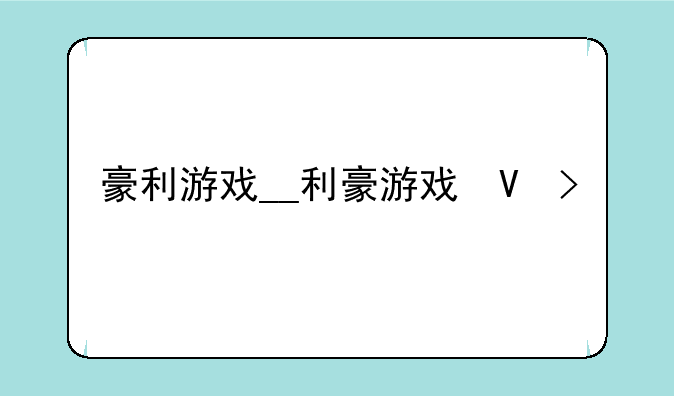 豪利游戏__利豪游戏城