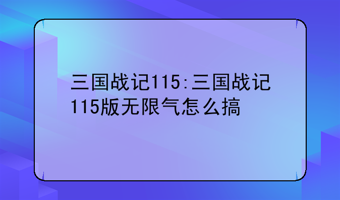 三国战记115:三国战记115版无限气怎么搞
