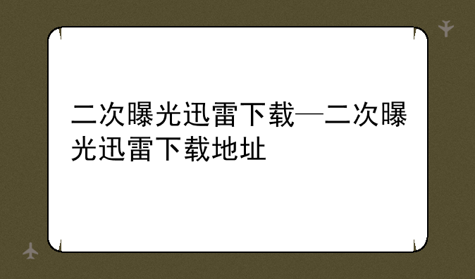二次曝光迅雷下载—二次曝光迅雷下载地址