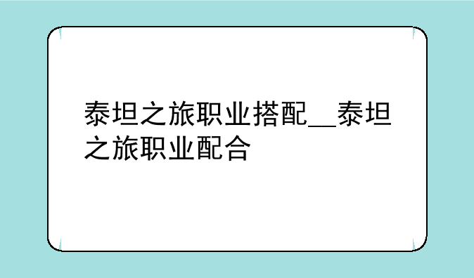 泰坦之旅职业搭配__泰坦之旅职业配合