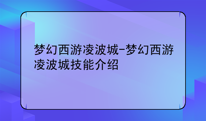梦幻西游凌波城-梦幻西游凌波城技能介绍