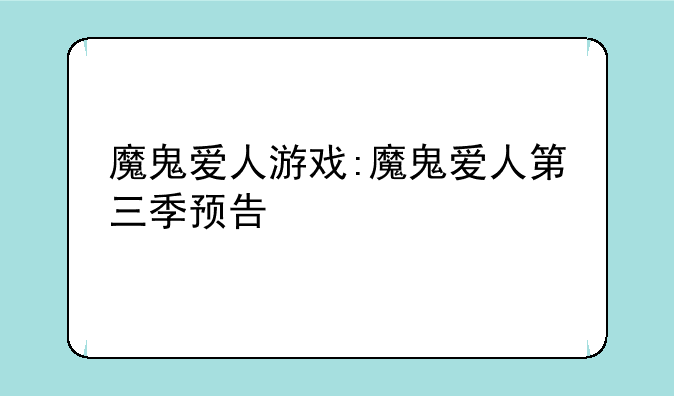 魔鬼爱人游戏:魔鬼爱人第三季预告