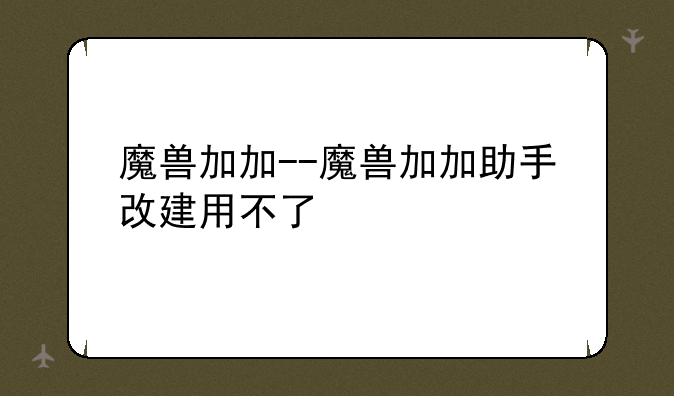 魔兽加加--魔兽加加助手改建用不了