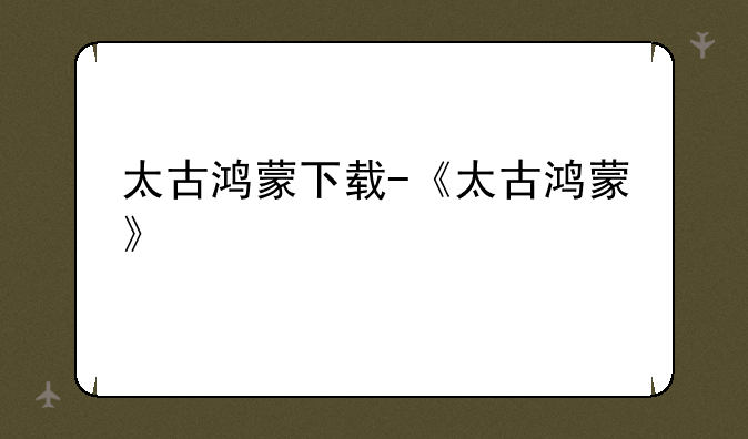 太古鸿蒙下载-《太古鸿蒙》