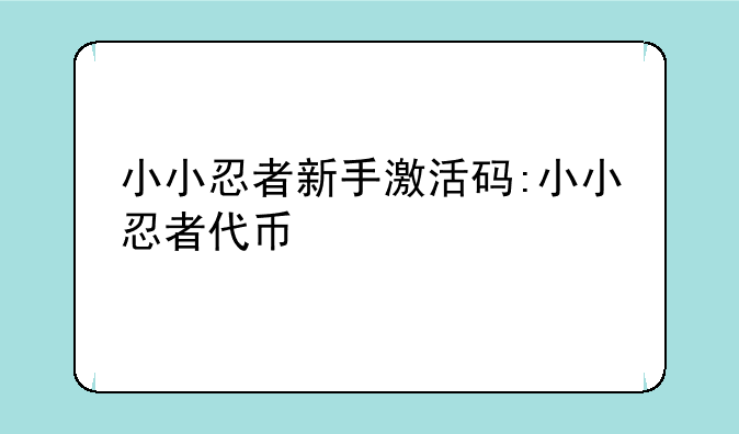 小小忍者新手激活码:小小忍者代币