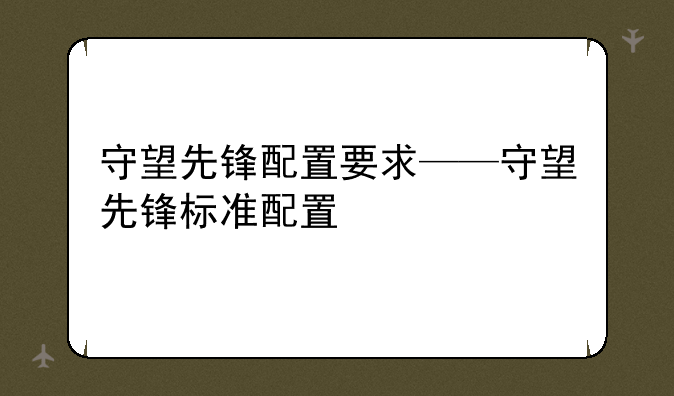 守望先锋配置要求——守望先锋标准配置
