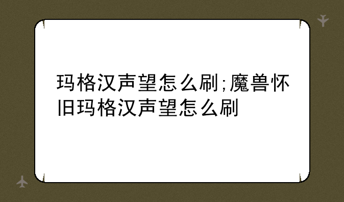玛格汉声望怎么刷;魔兽怀旧玛格汉声望怎么刷