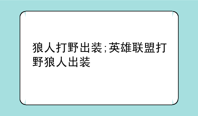 狼人打野出装;英雄联盟打野狼人出装