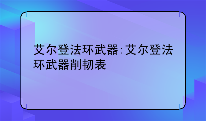 艾尔登法环武器:艾尔登法环武器削韧表
