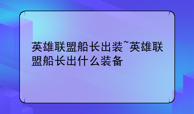 英雄联盟船长出装~英雄联盟船长出什么装备