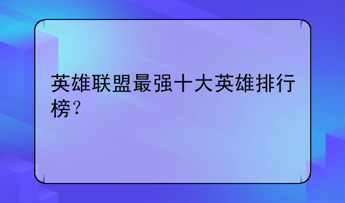 英雄联盟最强十大英雄排行榜？