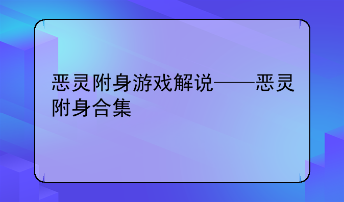 恶灵附身游戏解说——恶灵附身合集