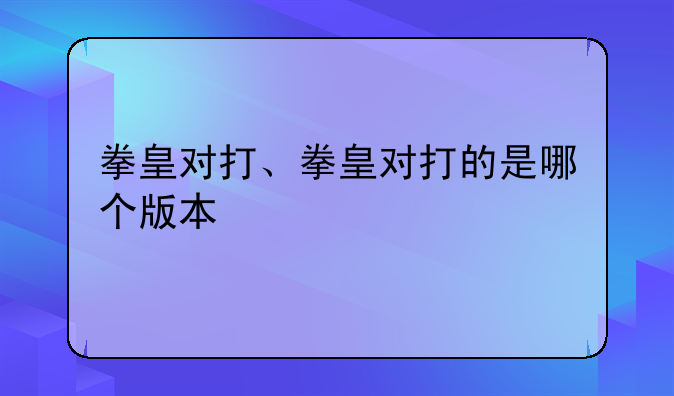 拳皇对打、拳皇对打的是哪个版本