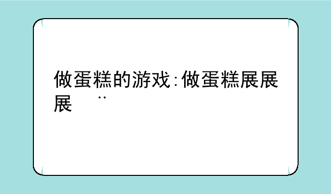 做蛋糕的游戏:做蛋糕小游戏