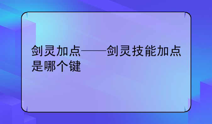 剑灵加点——剑灵技能加点是哪个键
