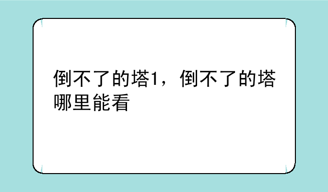 倒不了的塔1，倒不了的塔哪里能看
