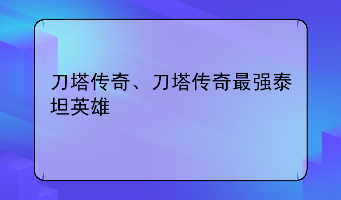 刀塔传奇、刀塔传奇最强泰坦英雄