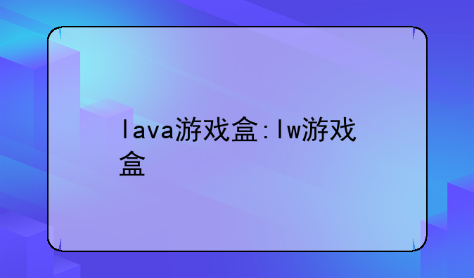 lava游戏盒:lw游戏盒