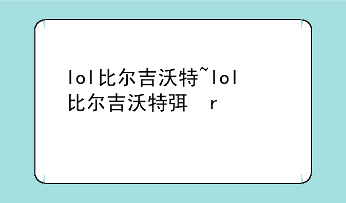 lol比尔吉沃特~lol比尔吉沃特弯刀