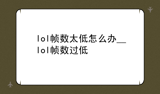 lol帧数太低怎么办__lol帧数过低