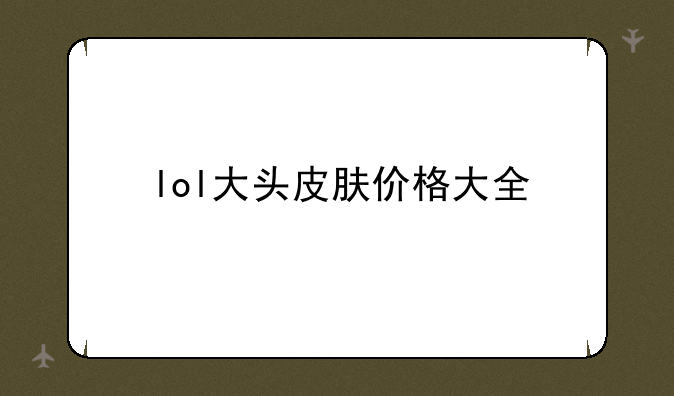 lol大头皮肤价格大全